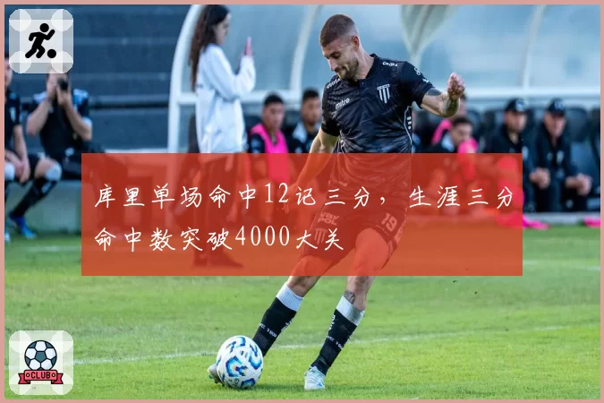 库里单场命中12记三分,生涯三分命中数突破4000大关