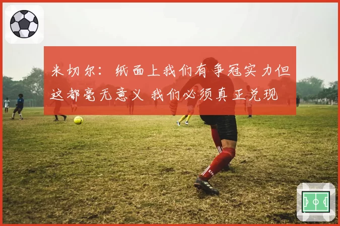 米切尔:纸面上我们有争冠实力但这都毫无意义 我们必须真正兑现