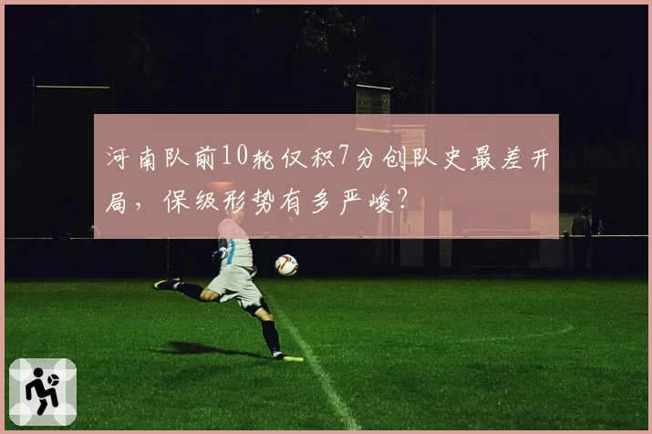 河南队前10轮仅积7分创队史最差开局，保级形势有多严峻？