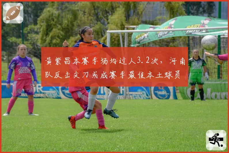 黄紫昌本赛季场均过人3.2次，河南队反击尖刀或成赛季最佳本土球员