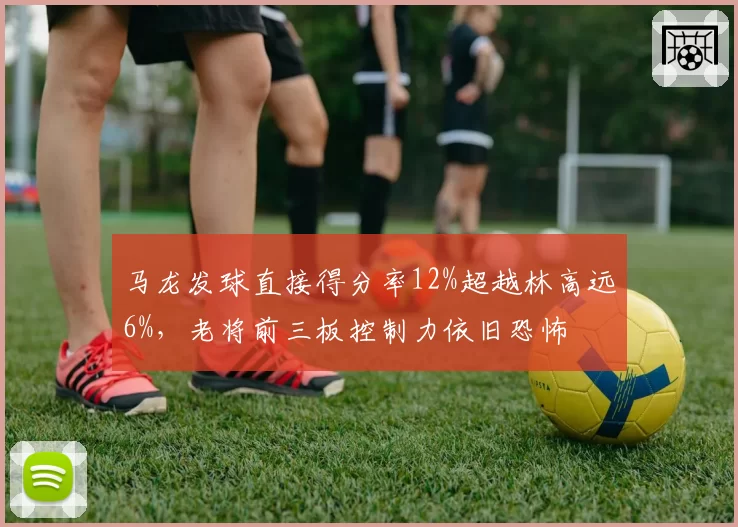 马龙发球直接得分率12%超越林高远6%,老将前三板控制力依旧恐怖