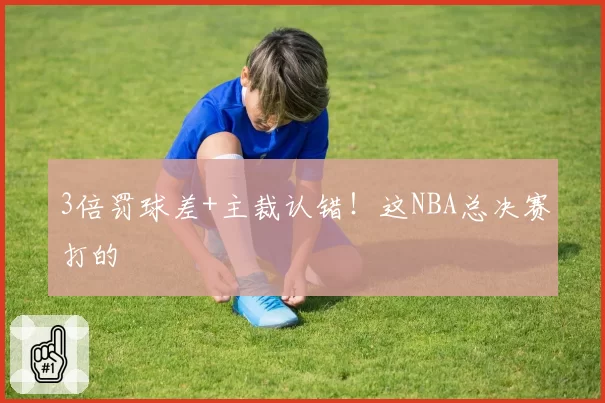3倍罚球差+主裁认错！这NBA总决赛打的