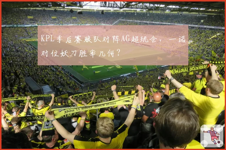 KPL季后赛狼队对阵AG超玩会，一诺对位妖刀胜率几何？