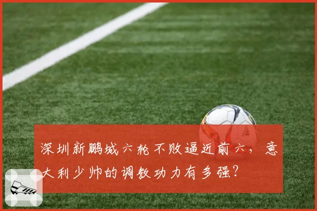 深圳新鹏城六轮不败逼近前六，意大利少帅的调教功力有多强？