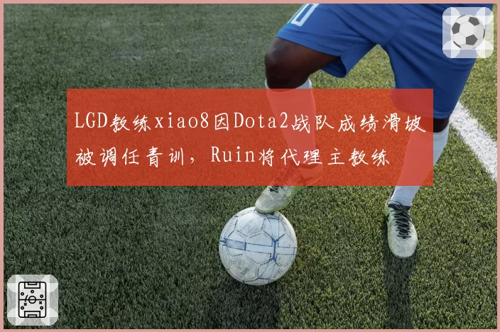 LGD教练xiao8因Dota2战队成绩滑坡被调任青训,Ruin将代理主教练