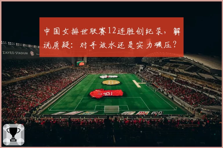 中国女排世联赛12连胜创纪录，解说质疑：对手放水还是实力碾压？